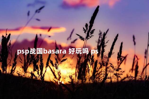 psp战国basara 好玩吗 psp战国basara有几部